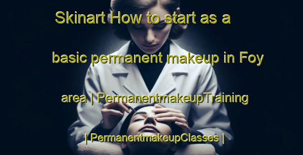 Skinart How to start as a basic permanent makeup in Foy area | PermanentmakeupTraining | PermanentmakeupClasses | SkinartTraining-United Kingdom